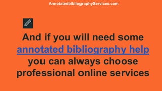And if you will need some
annotated bibliography help
you can always choose
professional online services
AnnotatedbibliographyServices.com
 