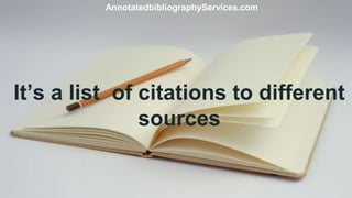 It’s a list of citations to different
sources
AnnotatedbibliographyServices.com
 