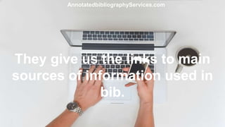They give us the links to main
sources of information used in
bib.
AnnotatedbibliographyServices.com
 