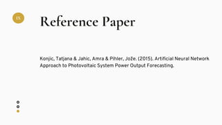 IX
Reference Paper
Konjic, Tatjana & Jahic, Amra & Pihler, Jože. (2015). Artificial Neural Network
Approach to Photovoltaic System Power Output Forecasting.
 