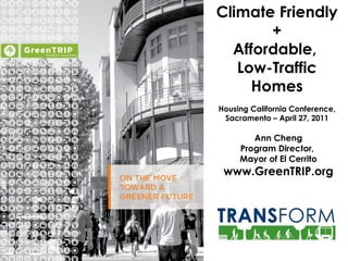 w Climate Friendly + Affordable,  Low-Traffic Homes Housing California Conference, Sacramento – April 27, 2011 Ann Cheng Program Director,  Mayor of El Cerrito www.GreenTRIP.org 