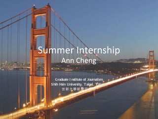 Summer Internship Ann Cheng Graduate Institute of Journalism Shih Hsin University, Taipei, Taiwan 世新大學新聞研究所 