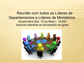 Reunião com todos os Líderes de
Departamentos e Líderes de Ministérios.
Quarta-feira (Dia 15 de Maio) - 19:00h
Assunto referente ao Aniversário da Igreja
 