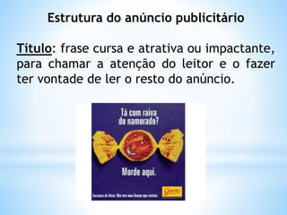 Estrutura do anúncio publicitário
Título: frase cursa e atrativa ou impactante,
para chamar a atenção do leitor e o fazer
ter vontade de ler o resto do anúncio.
 