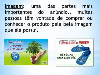 Imagem: uma das partes mais
importantes do anúncio., muitas
pessoas têm vontade de comprar ou
conhecer o produto pela bela imagem
que ele possui.
 