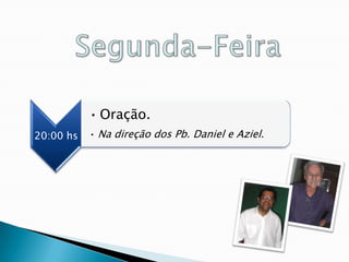• Oração.
20:00 hs   • Na direção dos Pb. Daniel e Aziel.
 