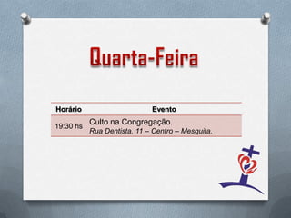 Horário                      Evento
           Culto na Congregação.
19:30 hs
           Rua Dentista, 11 – Centro – Mesquita.
 