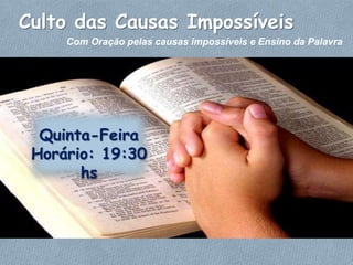 Culto das Causas Impossíveis
     Com Oração pelas causas impossíveis e Ensino da Palavra




  Quinta-Feira
 Horário: 19:30
       hs
 