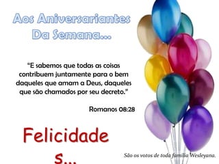 “E sabemos que todas as coisas
 contribuem juntamente para o bem
daqueles que amam a Deus, daqueles
 que são chamados por seu decreto.”

                      Romanos 08:28



 Felicidade
     s...                       São os votos de toda família Wesleyana.
 