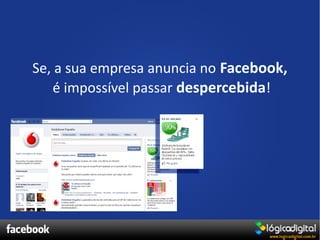 Se, a sua empresa anuncia no Facebook,
    é impossível passar despercebida!
 