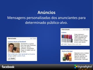 Anúncios
Mensagens personalizadas dos anunciantes para
         determinado público-alvo.
 