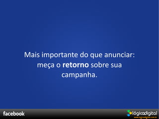 Mais importante do que anunciar:
   meça o retorno sobre sua
          campanha.
 