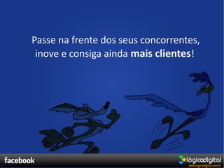 Passe na frente dos seus concorrentes,
 inove e consiga ainda mais clientes!
 
