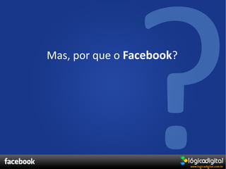Mas, por que o Facebook?
 