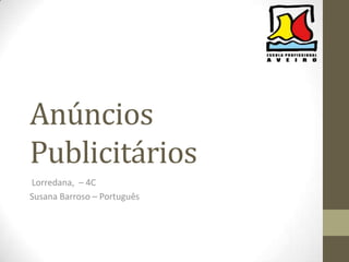 Anúncios
Publicitários
Lorredana, – 4C
Susana Barroso – Português
 