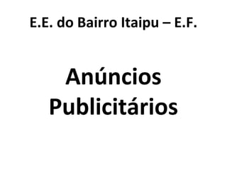 E.E. do Bairro Itaipu – E.F.
Anúncios
Publicitários
 