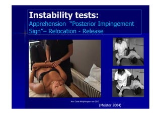 Instability tests:
Apprehension “Posterior Impingement
Sign”– Relocation - Release




             Ann Cools Wrightington nov 2012

                                           (Meister 2004)
 