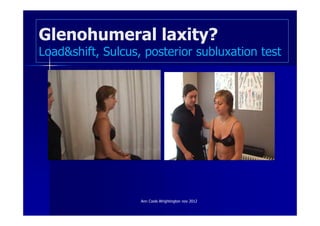 Glenohumeral laxity?
Load&shift, Sulcus, posterior subluxation test




                   Ann Cools Wrightington nov 2012
 