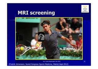 MRI screening




                                       Ann Cools Wrightington Nov 2012   25

(Fredrik Johansson, Scand Congress Sports Medicine, Malmö Sept 2012)
 