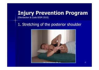 Injury Prevention Program
(Ellenbecker & Cools BJSM 2010)


1. Stretching of the posterior shoulder




                         Ann Cools Wrightington Nov 2012   47
 