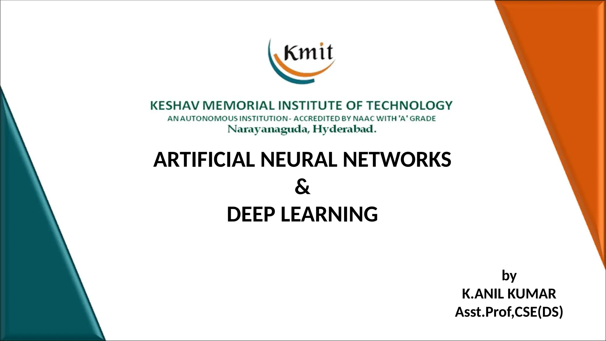 ARTIFICIAL NEURAL NETWORKS
&
DEEP LEARNING
by
K.ANIL KUMAR
Asst.Prof,CSE(DS)
 
