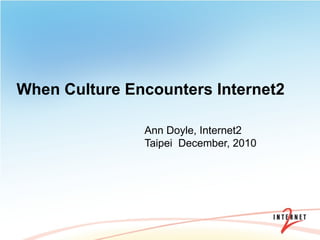 When Culture Encounters Internet2

               Ann Doyle, Internet2
               Taipei December, 2010
 