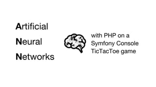with PHP on a
Symfony Console
TicTacToe game
Artificial
Neural
Networks
 