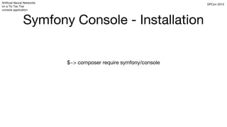 DPCon 2015Artificial Neural Networks
on a Tic Tac Toe
console application
Symfony Console - Installation
$~> composer require symfony/console
 