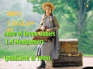 Anne of Green Gables L.M Montgomery  (published at 1908) EDEN S 25.12.11 7 th  #1 