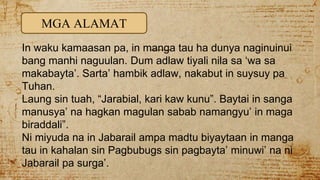In waku kamaasan pa, in manga tau ha dunya naginuinui
bang manhi naguulan. Dum adlaw tiyali nila sa ‘wa sa
makabayta’. Sarta’ hambik adlaw, nakabut in suysuy pa
Tuhan.
Laung sin tuah, “Jarabial, kari kaw kunu”. Baytai in sanga
manusya’ na hagkan magulan sabab namangyu’ in maga
biraddali”.
Ni miyuda na in Jabarail ampa madtu biyaytaan in manga
tau in kahalan sin Pagbubugs sin pagbayta’ minuwi’ na ni
Jabarail pa surga’.
MGA ALAMAT
 