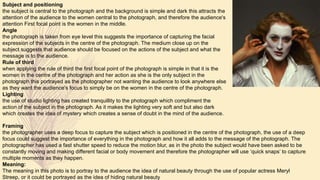 Subject and positioning
the subject is central to the photograph and the background is simple and dark this attracts the
attention of the audience to the women central to the photograph, and therefore the audience's
attention First focal point is the women in the middle.
Angle
the photograph is taken from eye level this suggests the importance of capturing the facial
expression of the subjects in the centre of the photograph. The medium close up on the
subject suggests that audience should be focused on the actions of the subject and what the
message is to the audience.
Rule of third
when applying the rule of third the first focal point of the photograph is simple in that it is the
women in the centre of the photograph and her action as she is the only subject in the
photograph this portrayed as the photographer not wanting the audience to look anywhere else
as they want the audience's focus to simply be on the women in the centre of the photograph.
Lighting
the use of studio lighting has created tranquillity to the photograph which compliment the
action of the subject in the photograph. As it makes the lighting very soft and but also dark
which creates the idea of mystery which creates a sense of doubt in the mind of the audience.
Framing
the photographer uses a deep focus to capture the subject which is positioned in the centre of the photograph, the use of a deep
focus could suggest the importance of everything in the photograph and how it all adds to the message of the photograph. The
photographer has used a fast shutter speed to reduce the motion blur, as in the photo the subject would have been asked to be
constantly moving and making different facial or body movement and therefore the photographer will use ‘quick snaps’ to capture
multiple moments as they happen.
Meaning:
The meaning in this photo is to portray to the audience the idea of natural beauty through the use of popular actress Meryl
Streep, or it could be portrayed as the idea of hiding natural beauty
 