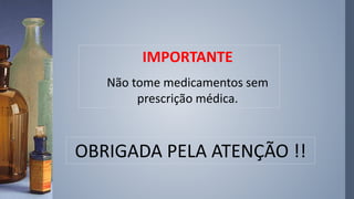 OBRIGADA PELA ATENÇÃO !!
IMPORTANTE
Não tome medicamentos sem
prescrição médica.
 