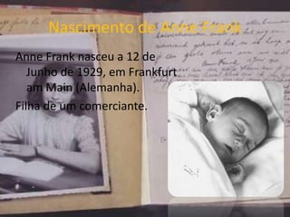 Nascimento de Anne Frank
Anne Frank nasceu a 12 de
Junho de 1929, em Frankfurt
am Main (Alemanha).
Filha de um comerciante.
 