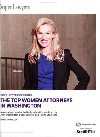 SPECIAL ADVERTISING SECTION
SuperLawyers
SUPER LAWYERS SPOTLIGHTS
THE TOP WOMEN ATTORNEYS
IN WASHINGTON
Aspecial section devoted to female attorneys from the
2014 Washington Super Lawyers and Rising Stars lists
SUPERLAWYERS.COM
©2014 SUPER LAWYERS, PART OF THOMSON REUTERS. ALL RIGHTS RESERVED.
{t~i~t¥: THOMSON REUTERS
•::~=:=~.._...
and the publishers of
 