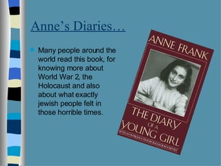 Anne’s Diaries… <ul><li>Many people around the world read this book, for knowing more about World War 2, the Holocaust and...