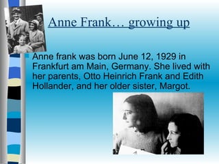 Anne Frank… growing up <ul><li>Anne frank was born June 12, 1929 in Frankfurt am Main, Germany. She lived with her parents...