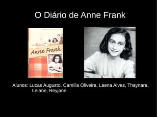 O Diário de Anne Frank
Alunos: Lucas Augusto, Camilla Oliveira, Laena Alves, Thaynara,
Leiane, Reyjane.
l '
 