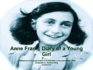 Anne Frank: Diary of a Young Girl A Webquest of the exploration of Amsterdam in the years 1933 -1942 Designed by: Barbara King Grades 6-8 