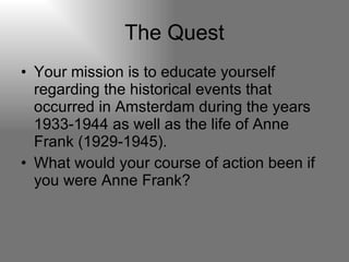 The Quest <ul><li>Your mission is to educate yourself regarding the historical events that occurred in Amsterdam during th...