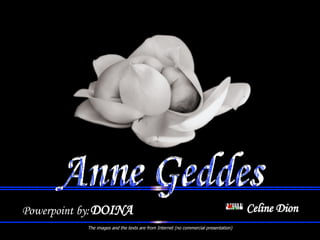 Powerpoint by:   Celine Dion The images and the texts are from Internet (no commercial presentation) DOINA Anne Geddes 