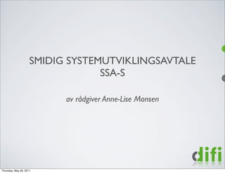 SMIDIG SYSTEMUTVIKLINGSAVTALE
                                  SSA-S

                           av rådgiver Anne-Lise Monsen




Thursday, May 26, 2011
 
