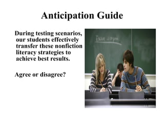 Anticipation Guide During testing scenarios, our students effectively transfer these nonfiction literacy strategies to achieve best results. Agree or disagree? 