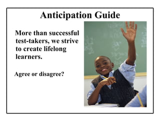 Anticipation Guide More than successful test-takers, we strive to create lifelong learners. Agree or disagree? 