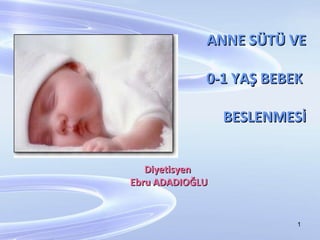 ANNE SÜTÜ VE 0-1 YAŞ BEBEK  BESLENMESİ Diyetisyen  Ebru ADADIOĞLU 