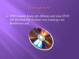  1998 nimmt Anne ein Album und eine DVD
mit Werken für Violine von Ludwig van
Beethoven auf.
 