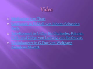 Meditation von Thaïs.
 Sarabande in D-Moll von Johann Sebastian
Bach.
 Trio-Konzert in C-Dur für Orchester, Klavier,
Cello und Geige von Ludwig van Beethoven.
 Violinkonzert in G-Dur von Wolfgang
Amadeus Mozart.
 