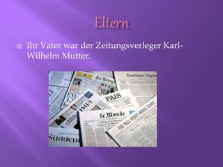  Ihr Vater war der Zeitungsverleger Karl-
Wilhelm Mutter.
 