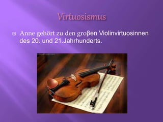  Anne gehört zu den groβen Violinvirtuosinnen
des 20. und 21.Jahrhunderts.
 