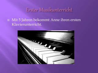  Mit 5 Jahren bekommt Anne ihren ersten
Klavierunterricht.
 