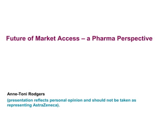 Future of Market Access – a Pharma Perspective




Anne-Toni Rodgers
(presentation reflects personal opinion and should not be taken as
representing AstraZeneca).
 